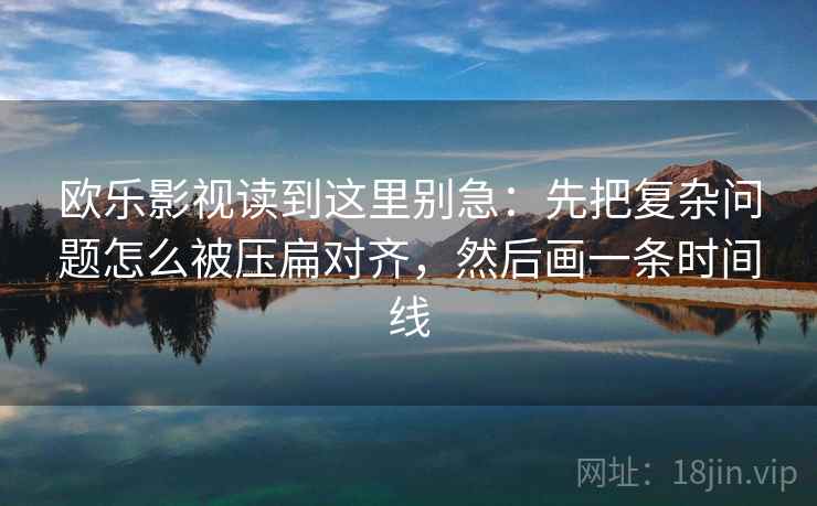 欧乐影视读到这里别急：先把复杂问题怎么被压扁对齐，然后画一条时间线