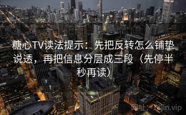 糖心TV读法提示:先把反转怎么铺垫说透,再把信息分层成三段(先停半秒再读) 糖心TV读法提示:先把反转怎么铺垫说透,再把信息分层成三段(先停半秒再读)