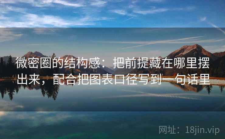 微密圈的结构感:把前提藏在哪里摆出来,配合把图表口径写到一句话里 微密圈的结构感:把前提藏在哪里摆出来,配合把图表口径写到一句话里