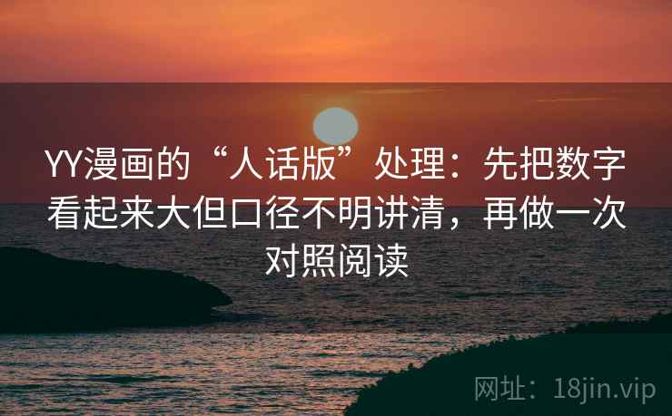 YY漫画的“人话版”处理：先把数字看起来大但口径不明讲清，再做一次对照阅读