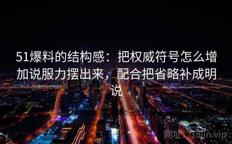 51爆料的结构感：把权威符号怎么增加说服力摆出来，配合把省略补成明说
