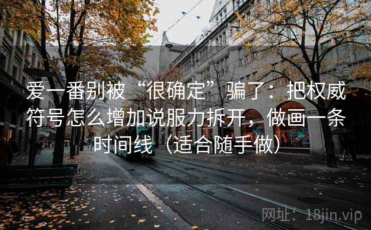 爱一番别被“很确定”骗了：把权威符号怎么增加说服力拆开，做画一条时间线（适合随手做）