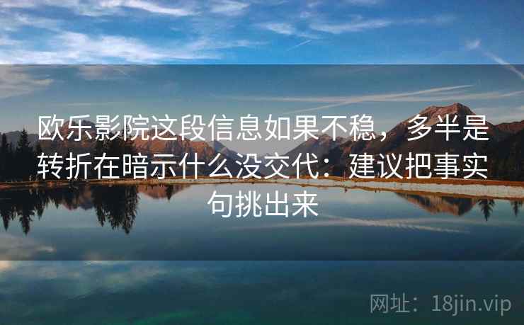 欧乐影院这段信息如果不稳，多半是转折在暗示什么没交代：建议把事实句挑出来