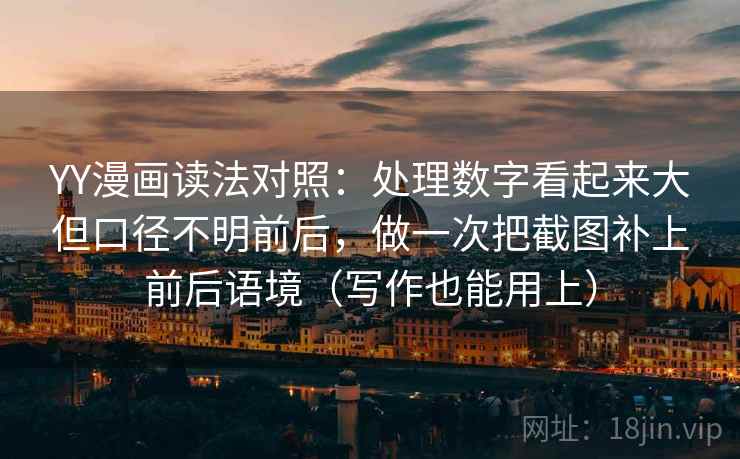 YY漫画读法对照：处理数字看起来大但口径不明前后，做一次把截图补上前后语境（写作也能用上）