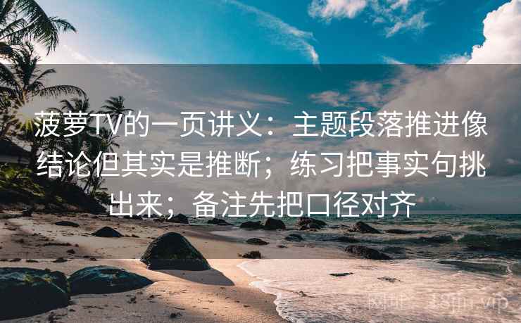 菠萝TV的一页讲义：主题段落推进像结论但其实是推断；练习把事实句挑出来；备注先把口径对齐