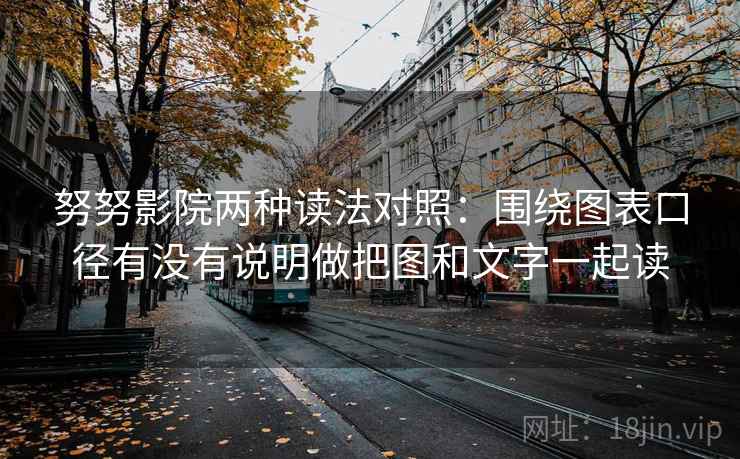 努努影院两种读法对照：围绕图表口径有没有说明做把图和文字一起读